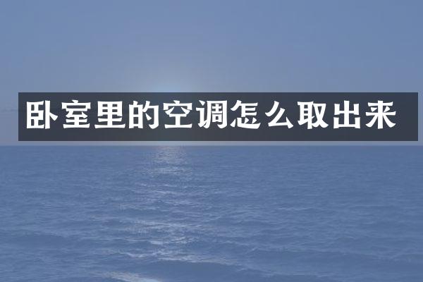卧室里的空调怎么取出来