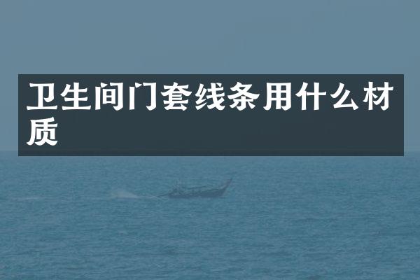 卫生间门套线条用什么材质