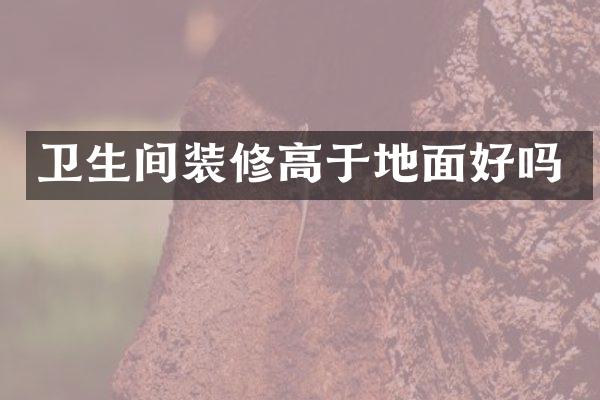 卫生间装修高于地面好吗