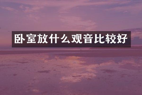 卧室放什么观音比较好