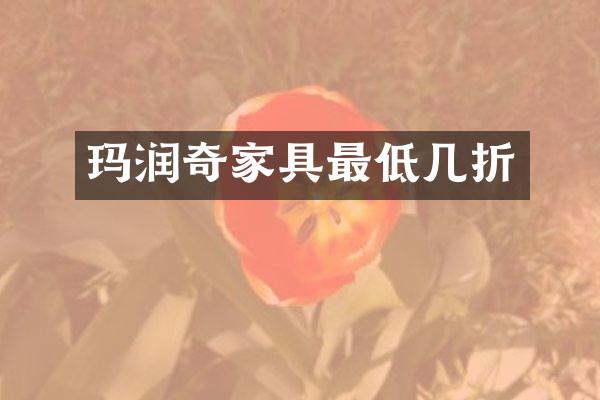 玛润奇家具最低几折