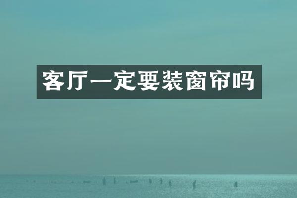 客厅一定要装窗帘吗