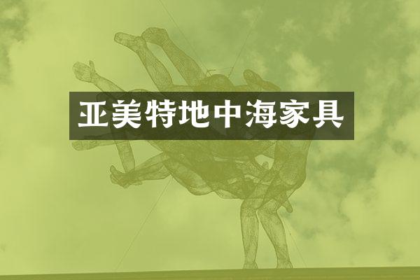 亚美特地中海家具