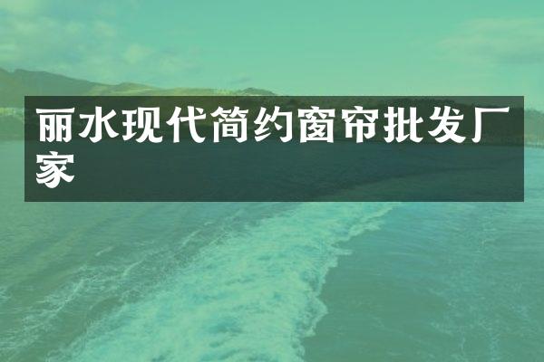丽水现代简约窗帘批发厂家