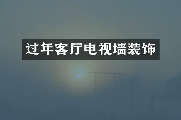 过年客厅电视墙装饰