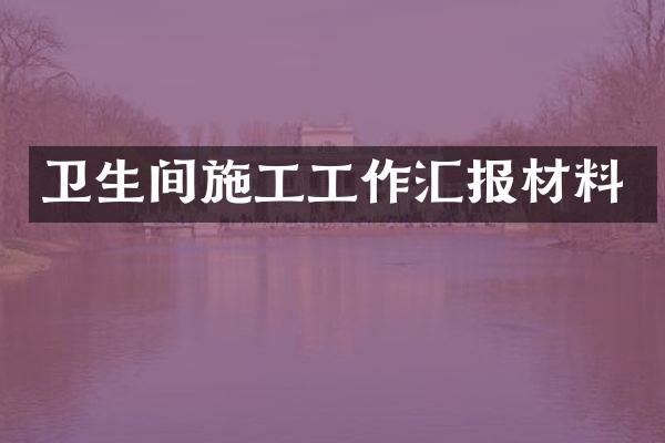 卫生间施工工作汇报材料