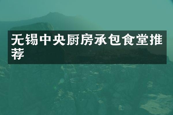 无锡中央厨房承包食堂推荐