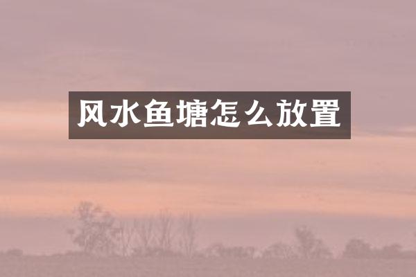 风水鱼塘怎么放置