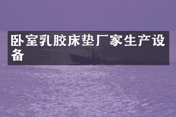 卧室乳胶床垫厂家生产设备