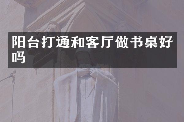 阳台打通和客厅做书桌好吗