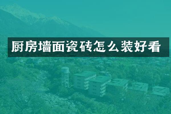 厨房墙面瓷砖怎么装好看