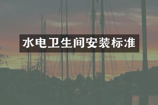 水电卫生间安装标准