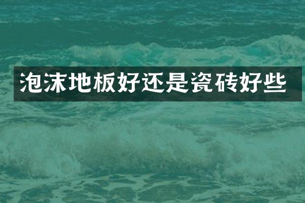 泡沫地板好还是瓷砖好些