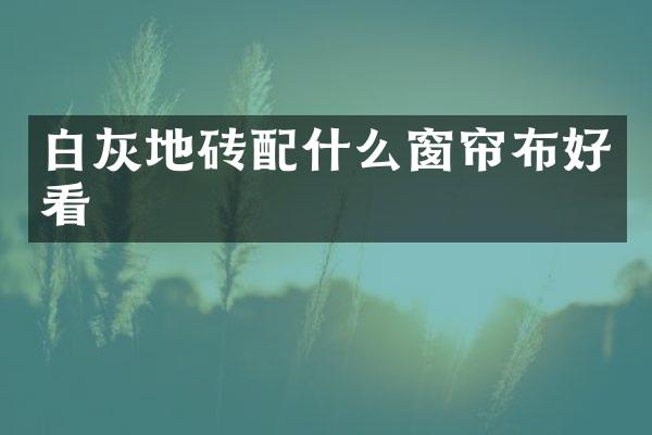 白灰地砖配什么窗帘布好看
