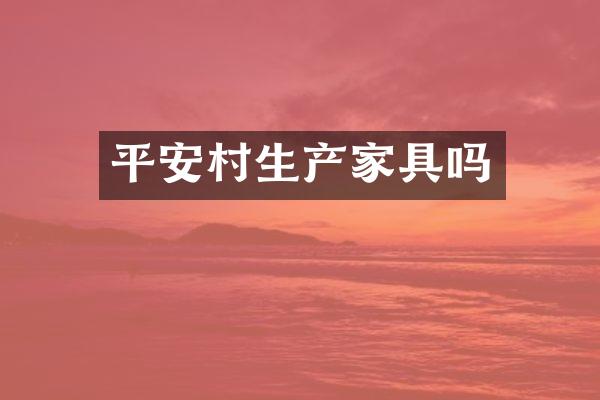平安村生产家具吗