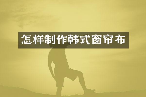 怎样制作韩式窗帘布