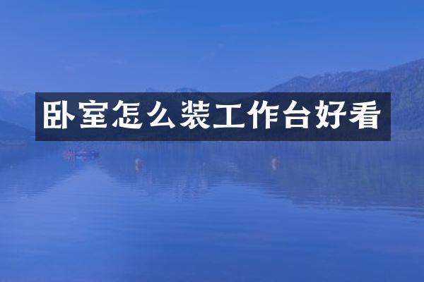 卧室怎么装工作台好看