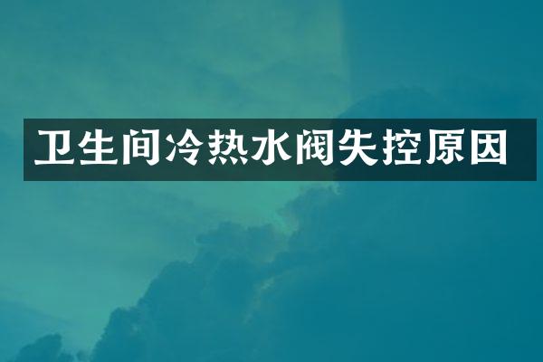 卫生间冷热水阀失控原因