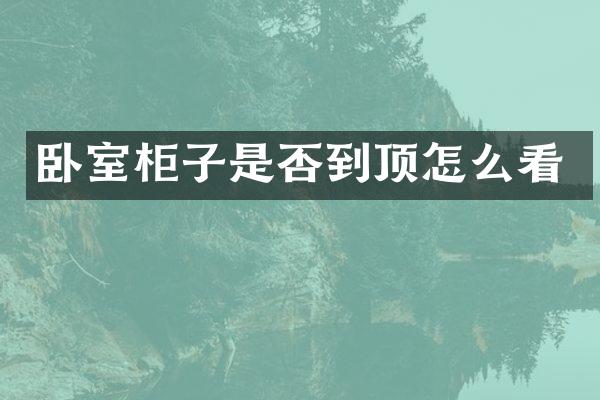 卧室柜子是否到顶怎么看