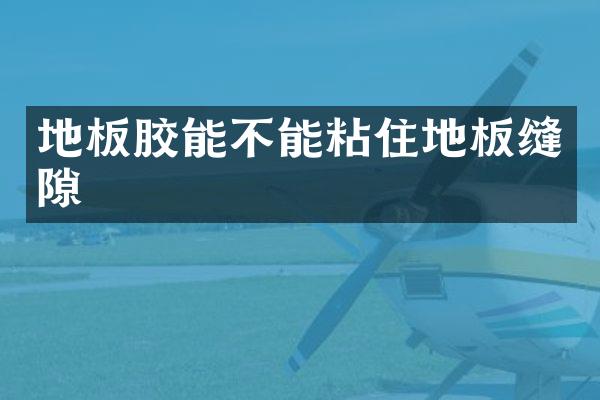 地板胶能不能粘住地板缝隙