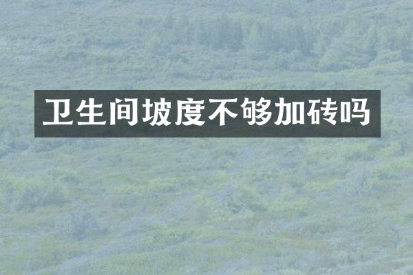 卫生间坡度不够加砖吗