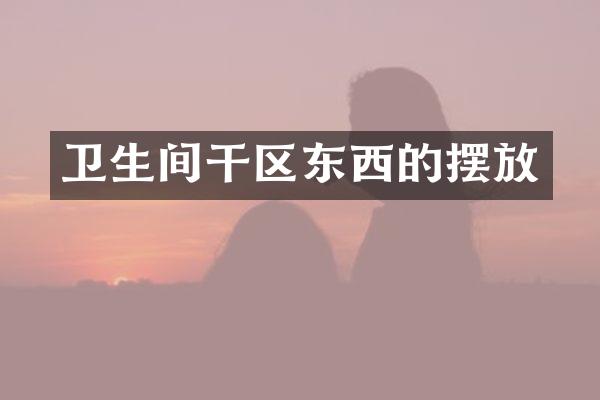 卫生间干区东西的摆放