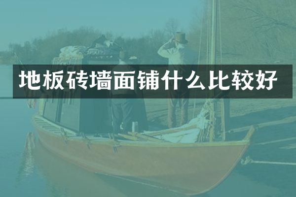 地板砖墙面铺什么比较好
