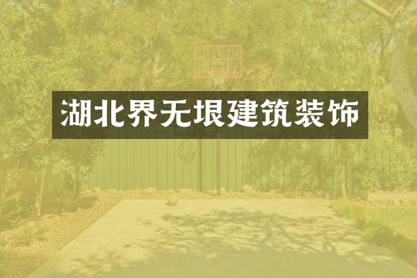 湖北界无垠建筑装饰