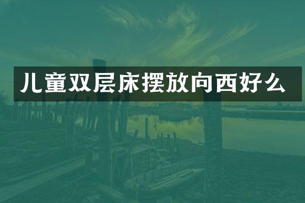 儿童双层床摆放向西好么