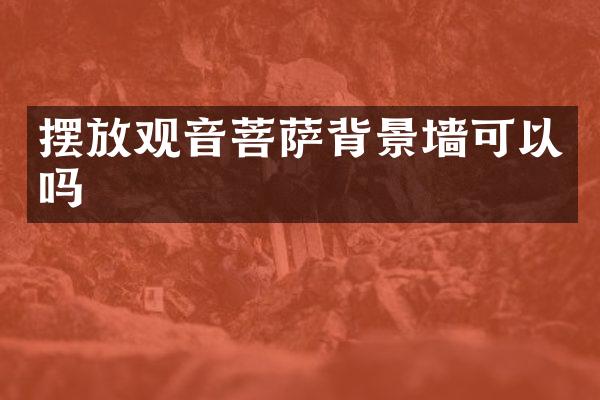 摆放观音菩萨背景墙可以吗