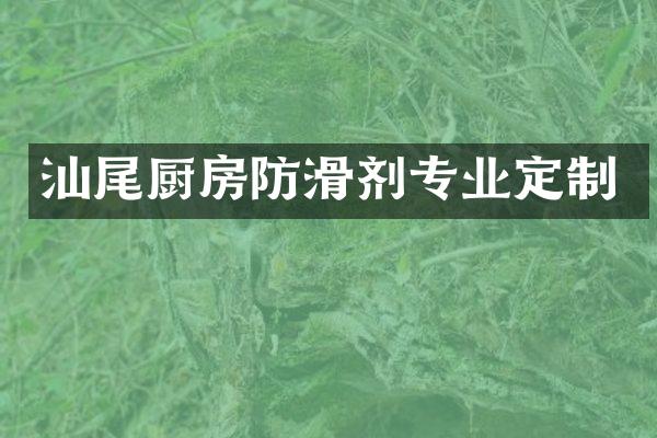 汕尾厨房防滑剂专业定制