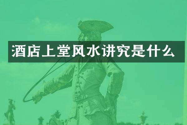 酒店上堂风水讲究是什么