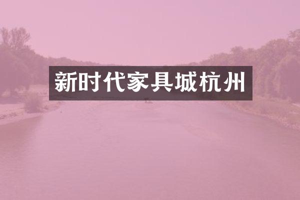 新时代家具城杭州