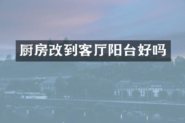 厨房改到客厅阳台好吗