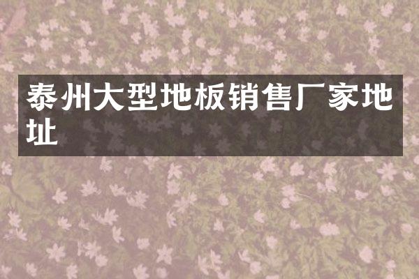 泰州大型地板销售厂家地址