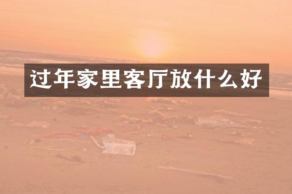 过年家里客厅放什么好