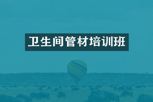 卫生间管材培训班