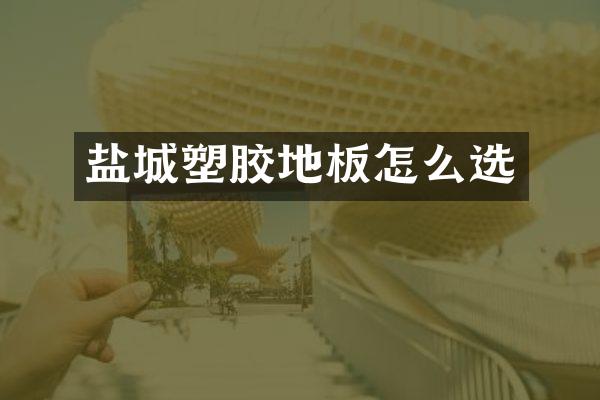 盐城塑胶地板怎么选