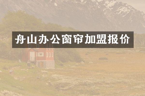 舟山办公窗帘加盟报价