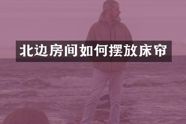 北边房间如何摆放床帘