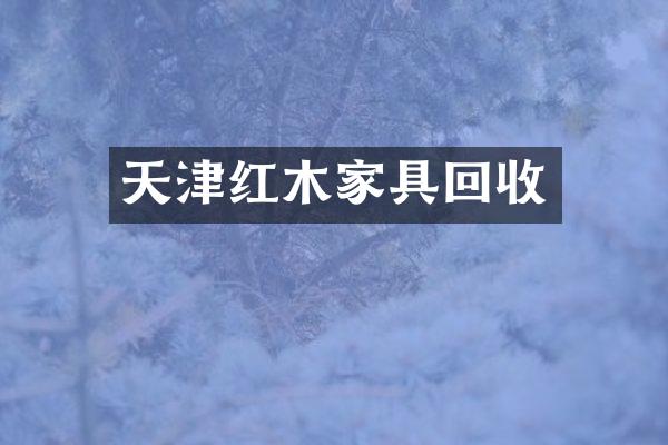 天津红木家具回收