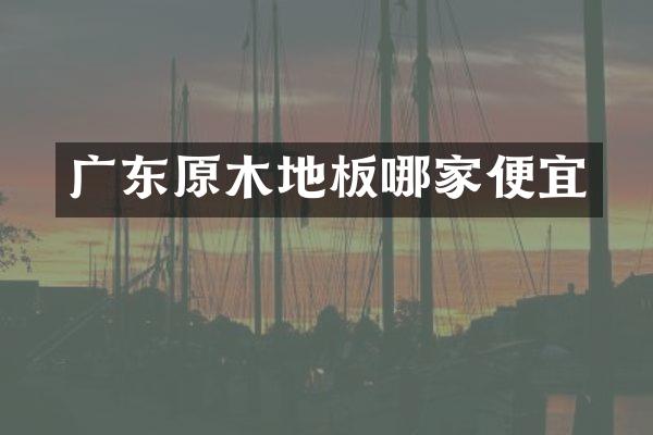 广东原木地板哪家便宜