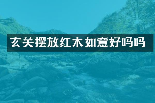 玄关摆放红木如意好吗吗