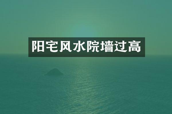 阳宅风水院墙过高