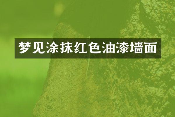 梦见涂抹红色油漆墙面