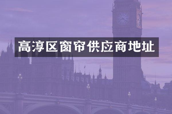 高淳区窗帘供应商地址