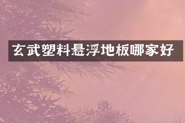 玄武塑料悬浮地板哪家好