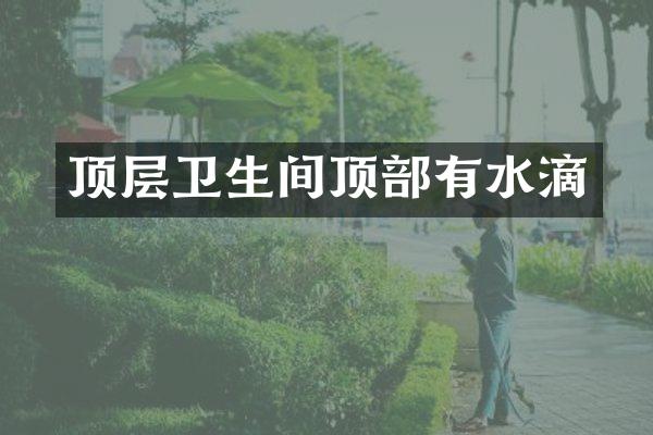 顶层卫生间顶部有水滴