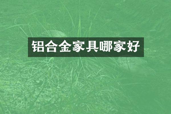 铝合金家具哪家好