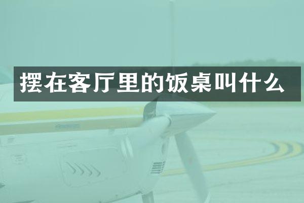 摆在客厅里的饭桌叫什么